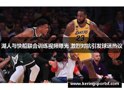 湖人与快船联合训练视频曝光 激烈对抗引发球迷热议